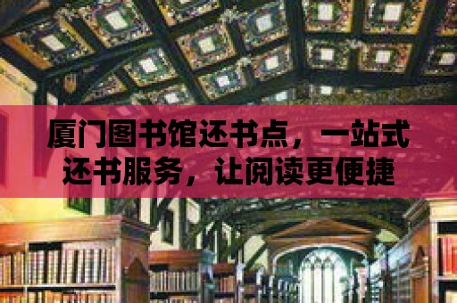 廈門圖書館還書點，一站式還書服務，讓閱讀更便捷