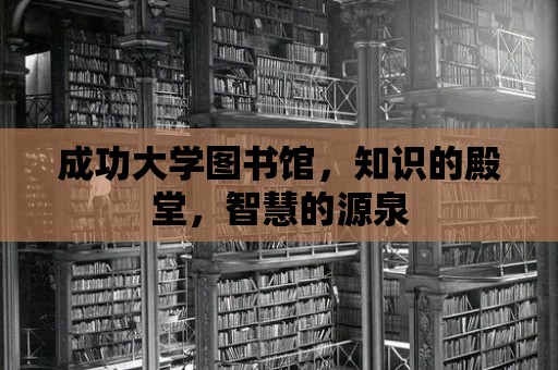 成功大學(xué)圖書館，知識的殿堂，智慧的源泉