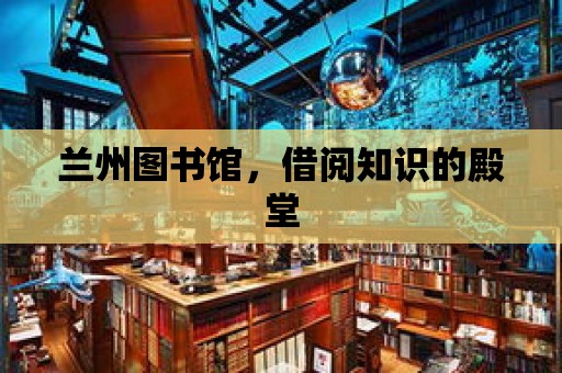 蘭州圖書館，借閱知識的殿堂