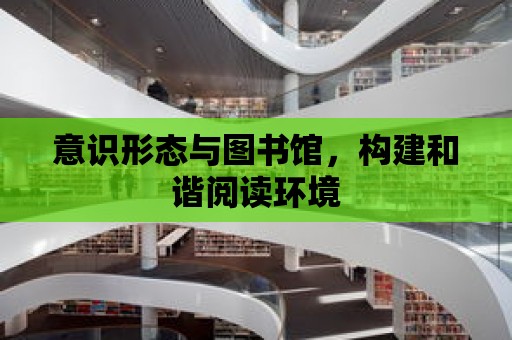 意識形態與圖書館，構建和諧閱讀環境