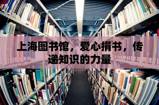 上海圖書館，愛心捐書，傳遞知識的力量