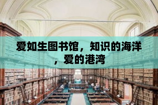 愛如生圖書館，知識的海洋，愛的港灣