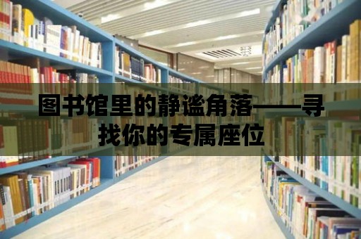 圖書館里的靜謐角落——尋找你的專屬座位