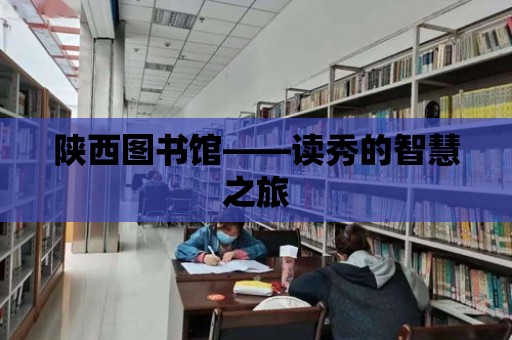 陜西圖書館——讀秀的智慧之旅