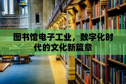 圖書館電子工業，數字化時代的文化新篇章