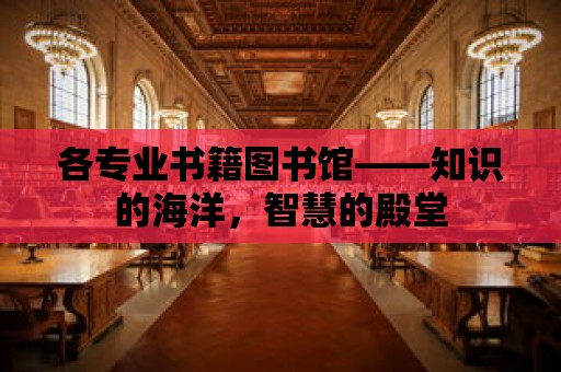 各專業(yè)書籍圖書館——知識的海洋，智慧的殿堂