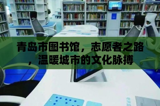 青島市圖書館，志愿者之路，溫暖城市的文化脈搏