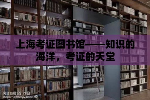 上海考證圖書館——知識的海洋，考證的天堂