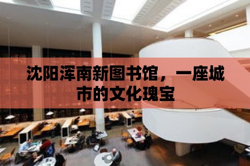 沈陽渾南新圖書館，一座城市的文化瑰寶