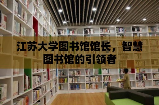 江蘇大學圖書館館長，智慧圖書館的引領者