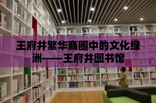 王府井繁華商圈中的文化綠洲——王府井圖書館