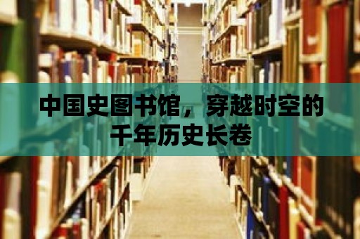 中國史圖書館，穿越時空的千年歷史長卷