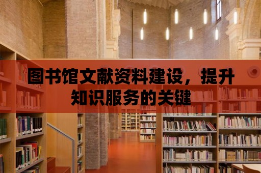 圖書館文獻資料建設，提升知識服務的關鍵