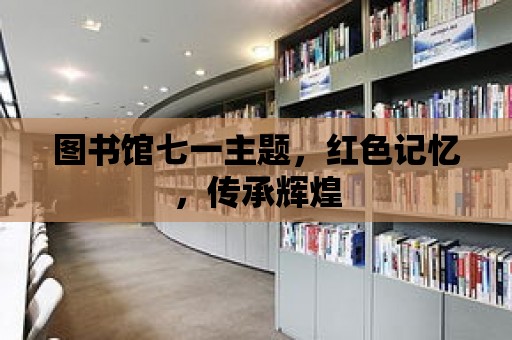 圖書館七一主題，紅色記憶，傳承輝煌