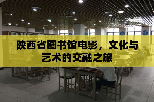 陜西省圖書館電影，文化與藝術(shù)的交融之旅