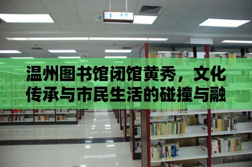 溫州圖書館閉館黃秀，文化傳承與市民生活的碰撞與融合