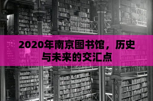 2020年南京圖書館，歷史與未來的交匯點