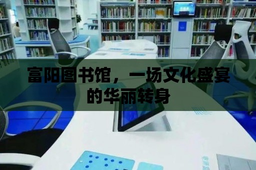 富陽圖書館，一場文化盛宴的華麗轉(zhuǎn)身