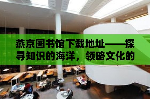 燕京圖書館下載地址——探尋知識的海洋，領略文化的魅力