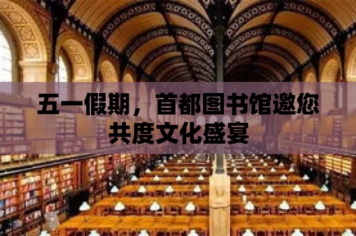 五一假期，首都圖書館邀您共度文化盛宴