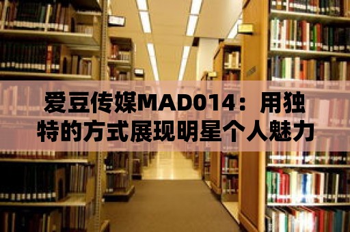 愛豆傳媒MAD014：用獨(dú)特的方式展現(xiàn)明星個(gè)人魅力