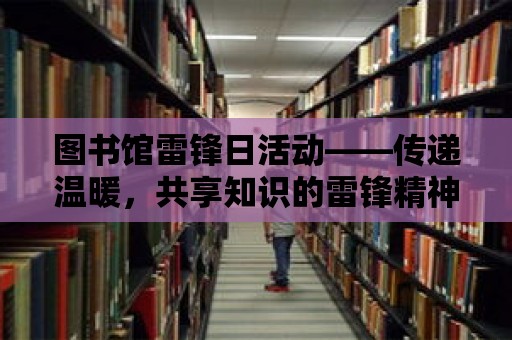 圖書館雷鋒日活動——傳遞溫暖，共享知識的雷鋒精神