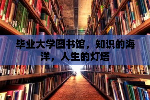 畢業大學圖書館，知識的海洋，人生的燈塔