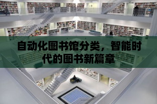 自動化圖書館分類，智能時代的圖書新篇章