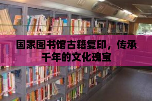 國家圖書館古籍復印，傳承千年的文化瑰寶