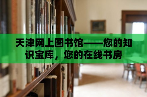 天津網上圖書館——您的知識寶庫，您的在線書房