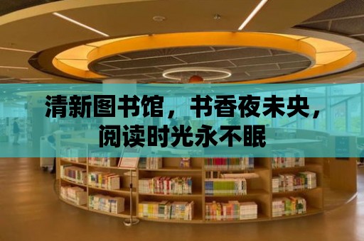 清新圖書(shū)館，書(shū)香夜未央，閱讀時(shí)光永不眠