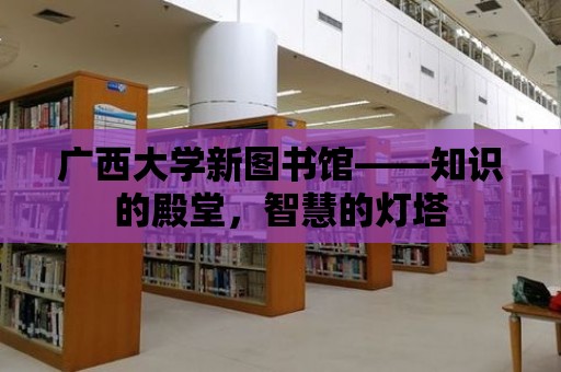 廣西大學新圖書館——知識的殿堂，智慧的燈塔