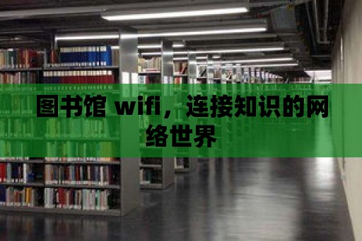 圖書館 wifi，連接知識的網(wǎng)絡(luò)世界