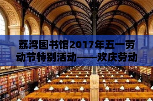 荔灣圖書館2017年五一勞動(dòng)節(jié)特別活動(dòng)——?dú)g慶勞動(dòng)，共享閱讀