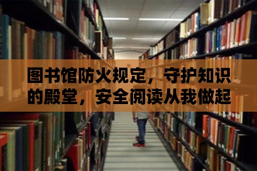 圖書館防火規定，守護知識的殿堂，安全閱讀從我做起