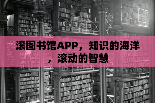 滾圖書館APP，知識的海洋，滾動的智慧