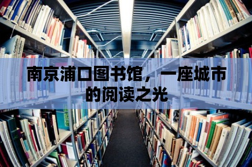 南京浦口圖書館，一座城市的閱讀之光