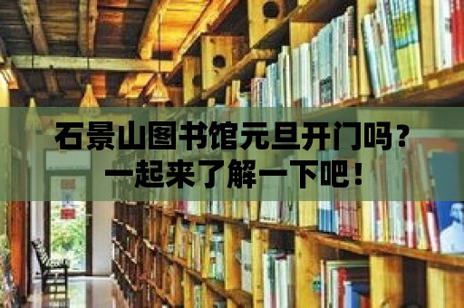 石景山圖書館元旦開門嗎？一起來了解一下吧！