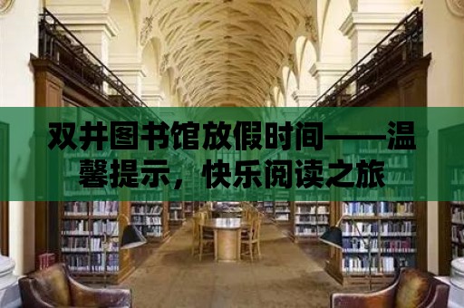 雙井圖書館放假時(shí)間——溫馨提示，快樂閱讀之旅