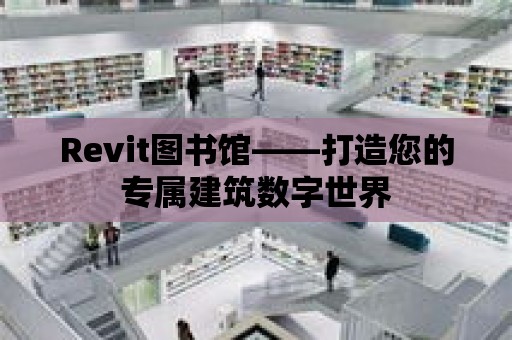 Revit圖書館——打造您的專屬建筑數字世界