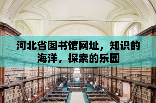 河北省圖書館網址，知識的海洋，探索的樂園