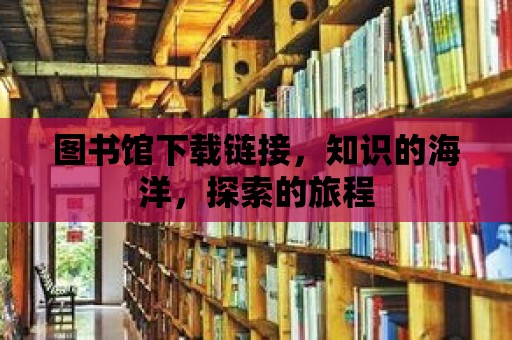 圖書館下載鏈接，知識的海洋，探索的旅程