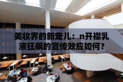 美妝界的新寵兒：n開襟乳液狂飆的宣傳效應如何？