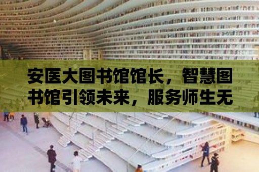 安醫大圖書館館長，智慧圖書館引領未來，服務師生無微不至