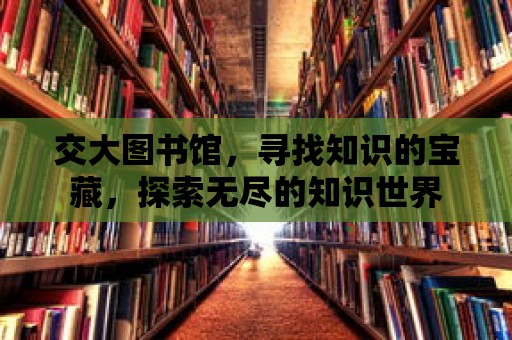 交大圖書館，尋找知識的寶藏，探索無盡的知識世界