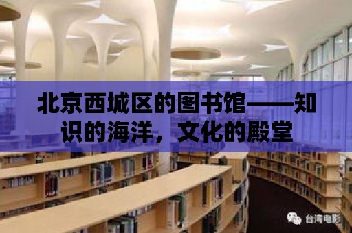 北京西城區(qū)的圖書館——知識的海洋，文化的殿堂