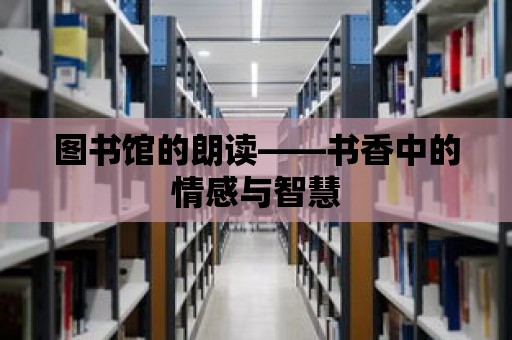 圖書館的朗讀——書香中的情感與智慧