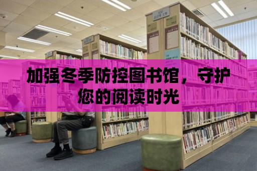 加強冬季防控圖書館，守護您的閱讀時光