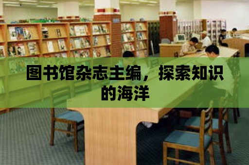 圖書館雜志主編，探索知識的海洋