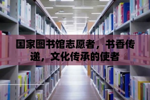 國家圖書館志愿者，書香傳遞，文化傳承的使者